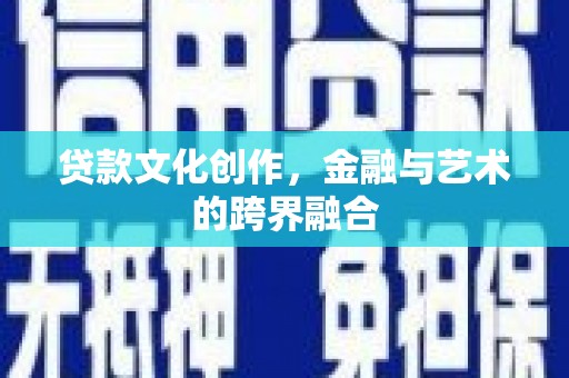 卢氏贷款文化创作，金融与艺术的跨界融合