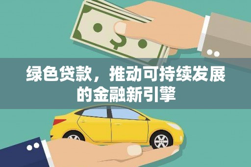 卢氏绿色贷款，推动可持续发展的金融新引擎