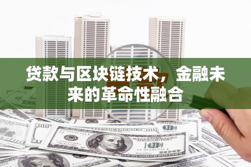 卢氏贷款与区块链技术，金融未来的革命性融合