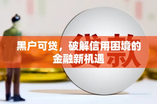 卢氏黑户可贷，破解信用困境的金融新机遇