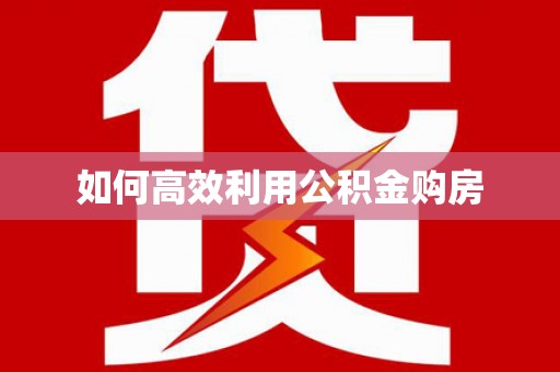 卢氏如何高效利用公积金购房