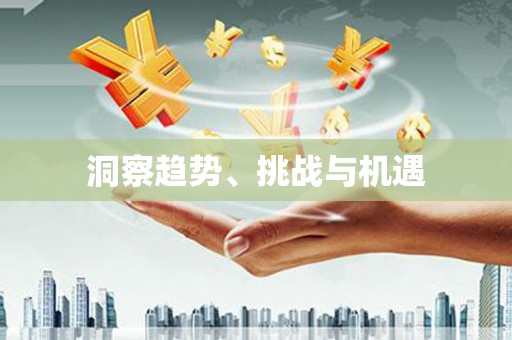 卢氏洞察趋势、挑战与机遇