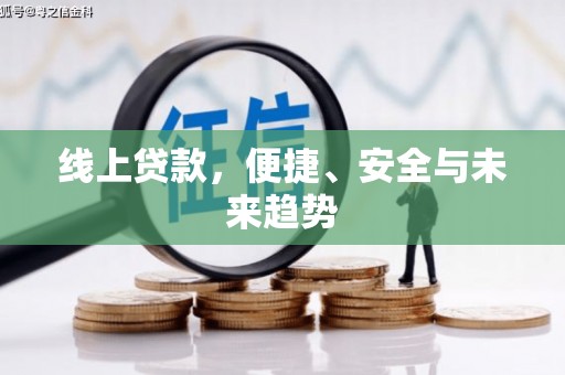 卢氏线上贷款，便捷、安全与未来趋势