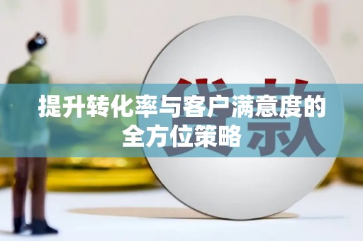 卢氏提升转化率与客户满意度的全方位策略