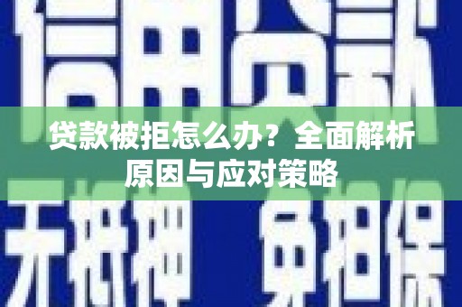 卢氏贷款被拒怎么办？全面解析原因与应对策略