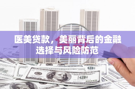 卢氏医美贷款，美丽背后的金融选择与风险防范