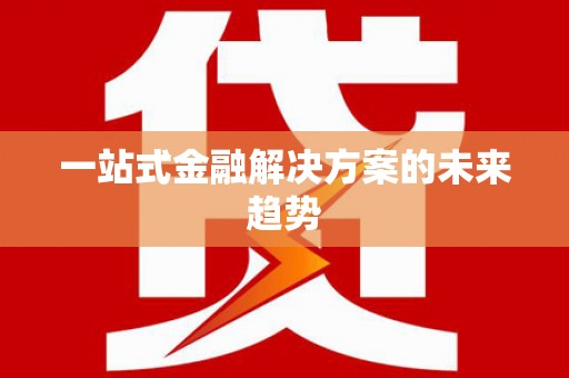 卢氏一站式金融解决方案的未来趋势