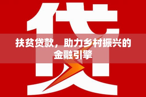 卢氏扶贫贷款，助力乡村振兴的金融引擎