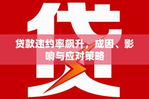 卢氏贷款违约率飙升，成因、影响与应对策略
